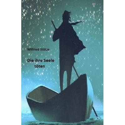 Die ihre Seele töten, Taschenbuch von Wilfried Stütze, Epubli, 978-3-7565-2697-0