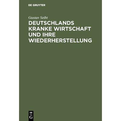 Deutschlands kranke Wirtschaft und ihre Wiederherstellung, Gebundene Ausgabe von Gustav Seibt, De Gruyter, 978-3-11-129767-5