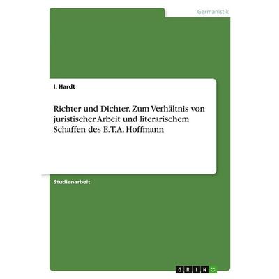 Richter und Dichter. Zum Verhältnis von juristischer Arbeit und literarischem Schaffen des E.T.A. Hoffmann, Taschenbuch von I. Hardt, GRIN,