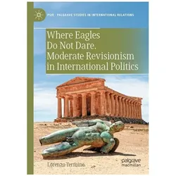 Where Eagles Do Not Dare. Moderate Revisionism in International Politics, Fachbücher von Lorenzo Termine