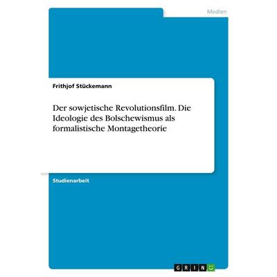 Der sowjetische Revolutionsfilm. Die Ideologie des Bolschewismus als formalistische Montagetheorie, Taschenbuch von Frithjof Stückemann, GRIN,