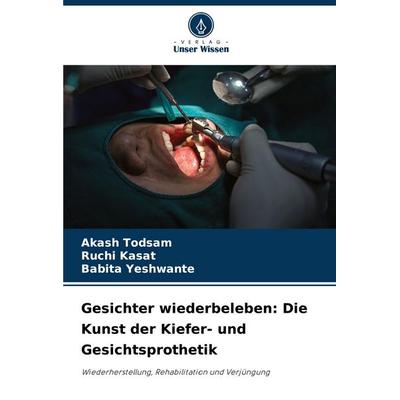 Gesichter wiederbeleben: Die Kunst der Kiefer- und Gesichtsprothetik, Taschenbuch von Akash Todsam,Ruchi Kasat,Babita Yeshwante, Verlag Unser Wissen,