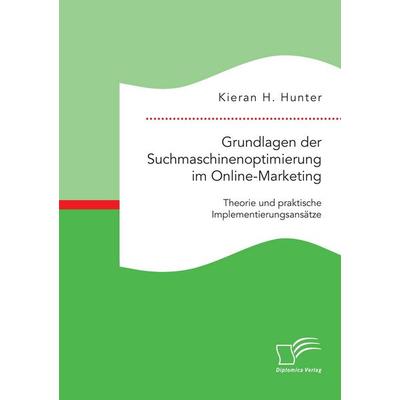 Grundlagen der Suchmaschinenoptimierung im Online-Marketing: Theorie und praktische Implementierungsansätze, Taschenbuch von Kieran H. Hunter,