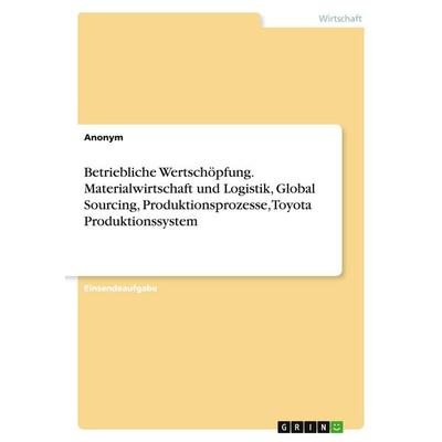 Betriebliche Wertschöpfung. Materialwirtschaft und Logistik, Global Sourcing, Produktionsprozesse, Toyota Produktionssystem, Taschenbuch von