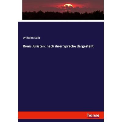 Roms Juristen: nach ihrer Sprache dargestellt, Taschenbuch von Wilhelm Kalb, Hansebooks, 978-3-7446-0047-7
