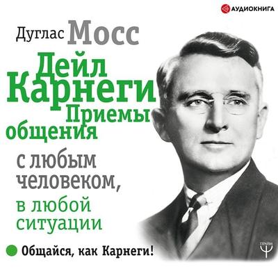 Deyl Karnegi. Priemy obshcheniya s lyubym chelovekom, v lyuboy situacii - Duglas Moss, Audio, 9785171251437