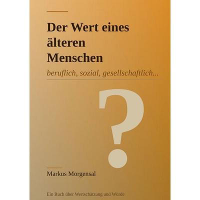 Der Wert eines älteren Menschen, Taschenbuch von Markus Morgensal, BoD – Books on Demand, 978-3-695-71599-2