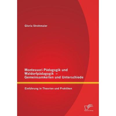 Montessori Pädagogik und Waldorfpädagogik - Gemeinsamkeiten und Unterschiede: Einführung in Theorien und Praktiken, Taschenbuch von Gloria Strohmaier,