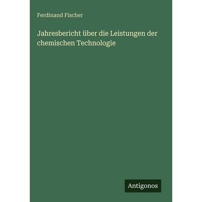 Jahresbericht über die Leistungen der chemischen Technologie, Gebundene Ausgabe von Ferdinand G. Fischer, Antigonos Verlag, 978-3-563-69298-1