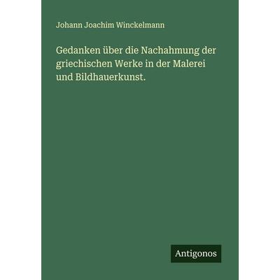 Gedanken über die Nachahmung der griechischen Werke in der Malerei und Bildhauerkunst., Taschenbuch von Johann Joachim Winckelmann, Antigonos Verlag,