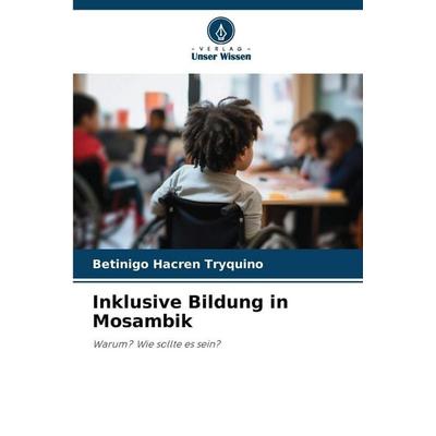 Inklusive Bildung in Mosambik, Taschenbuch von Betinigo Hacren Tryquino, Verlag Unser Wissen, 978-620-9-45494-3