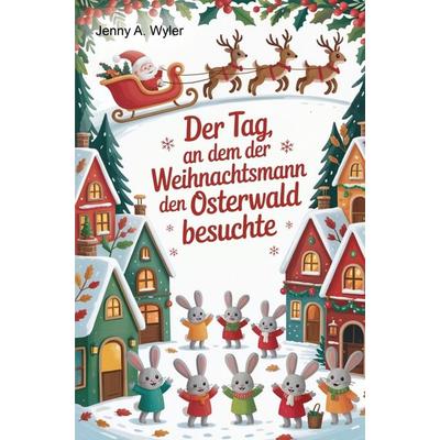 Der Tag, an dem der Weihnachtsmann den Osterwald besuchte, Taschenbuch von Jenny A. Wyler, Bookmundo, 978-94-038-4158-8
