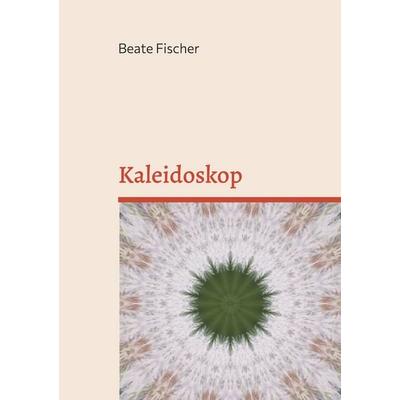 Kaleidoskop, Taschenbuch von Beate Fischer, BoD – Books on Demand, 978-3-7597-7000-4