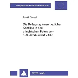 Die Beilegung innerstaatlicher Konflikte in den griechischen Poleis vom 5.-3. Jahrhundert v.Chr., Fachbücher von Astrid Dössel