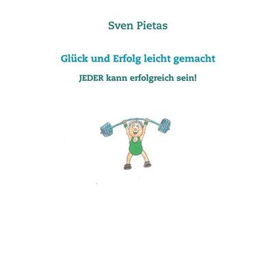 Glück und Erfolg leicht gemacht, Taschenbuch von Sven Pietas, BoD – Books on Demand, 978-3-7392-2134-2