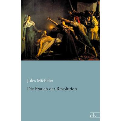 Die Frauen der Revolution, Taschenbuch von Jules Michelet, Europäischer Literaturverlag, 978-3-86267-681-1