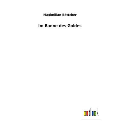 Im Banne des Goldes, Gebundene Ausgabe von Maximilian Böttcher, BoD - Books on Demand, 978-3-7524-7211-0