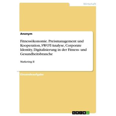 Fitnessökonomie. Preismanagement und Kooperation, SWOT-Analyse, Corporate Identity, Digitalisierung in der Fitness- und Gesundheitsbranche,