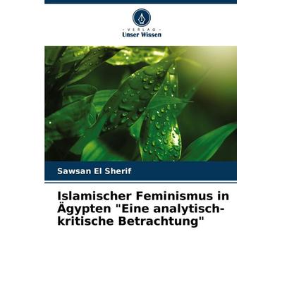 Islamischer Feminismus in Ägypten 'Eine analytisch-kritische Betrachtung'; Taschenbuch von Sawsan El Sherif, Verlag Unser Wissen, 978-620-7-17721-9