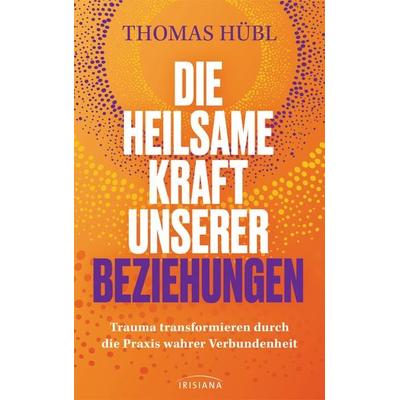 Die heilsame Kraft unserer Beziehungen, Gebundene Ausgabe von Thomas Hübl, Irisiana, 978-3-424-15449-8