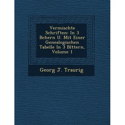 Vermischte Schriften: In 3 B Chern U. Mit Einer Genealogischen Tabelle in 3 Bl Ttern, Volume 1, von Georg J. Traurig, Saraswati Press,
