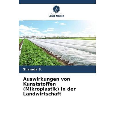 Auswirkungen von Kunststoffen (Mikroplastik) in der Landwirtschaft, Taschenbuch von Sharada S., Verlag Unser Wissen, 978-620-5-65973-1