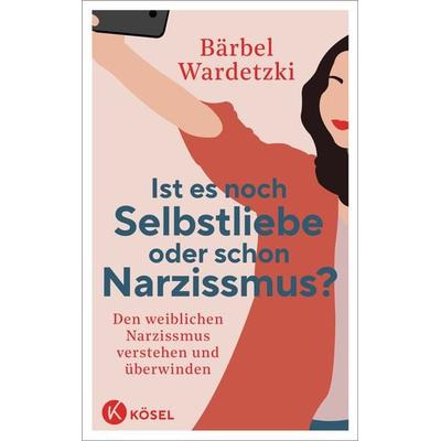 Ist es noch Selbstliebe oder schon Narzissmus?, Taschenbuch von Bärbel Wardetzki, Kösel, 978-3-466-34808-4