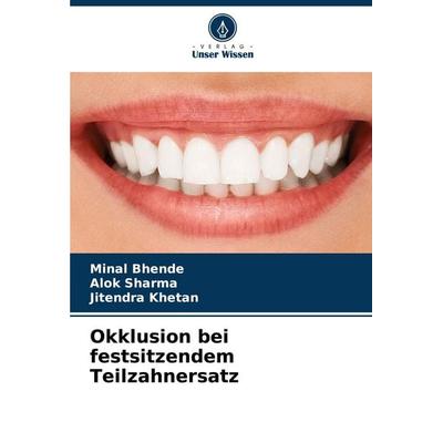 Okklusion bei festsitzendem Teilzahnersatz, Taschenbuch von Minal Bhende,Alok Sharma,Jitendra Khetan, Verlag Unser Wissen, 978-620-7-23469-1