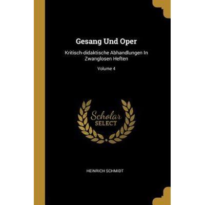 Gesang Und Oper: Kritisch-Didaktische Abhandlungen in Zwanglosen Heften; Volume 4, Taschenbuch von Heinrich Schmidt, Creative Media Partners, LLC,