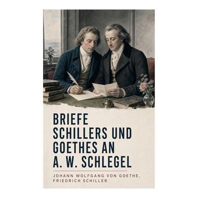 Briefe Schillers und Goethes an A. W. Schlegel, Taschenbuch von Johann Wolfgang von Goethe,Friedrich Schiller, E-artnow, 978-80-273-6843-3