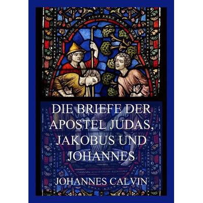 Die Briefe der Apostel Judas, Jakobus und Johannes, Taschenbuch von Johannes Calvin, Jazzybee Verlag, 978-3-8496-6564-7