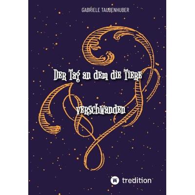 Der Tag an dem die Tiere verschwanden, Gebundene Ausgabe von Gabriele Taubenhuber, Tredition, 978-3-384-00270-9