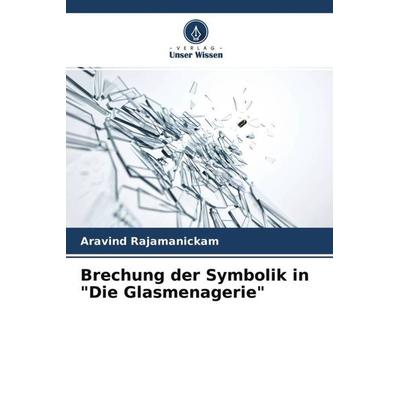 Brechung der Symbolik in 'Die Glasmenagerie'; Taschenbuch von Aravind Rajamanickam, Verlag Unser Wissen, 978-620-4-53119-9