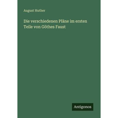 Die verschiedenen Pläne im ersten Teile von Göthes Faust, Taschenbuch von August Huther, Antigonos Verlag, 978-3-566-02340-9