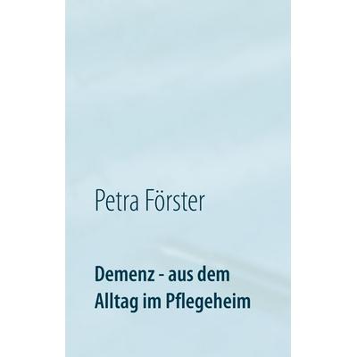 Demenz - aus dem Alltag im Pflegeheim, Taschenbuch von Petra Förster, BoD – Books on Demand, 978-3-7386-3635-2