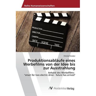 Produktionsabläufe eines Werbefilms von der Idee bis zur Ausstrahlung, Taschenbuch von Christof Gruber, AV Akademikerverlag, 978-3-639-87397-9
