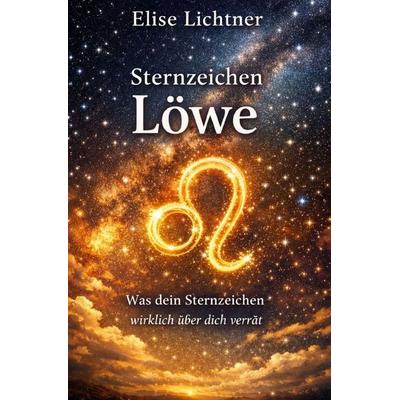 Sternzeichen / Sternzeichen Löwe - Was dein Sternzeichen wirklich über dich verrät, Taschenbuch von Elise Lichtner, Epubli, 978-3-565-65339-3