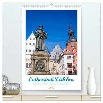 Lutherstadt Eisleben - Geburts- und Sterbeort des großen Reformators (hochwertiger Premium Wandkalender 2027 DIN A2 hoch), Kunstdruck in Hochglanz