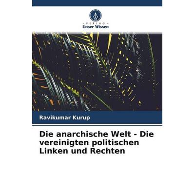 Die anarchische Welt - Die vereinigten politischen Linken und Rechten, Taschenbuch von Ravikumar Kurup, Verlag Unser Wissen, 978-620-4-70857-7
