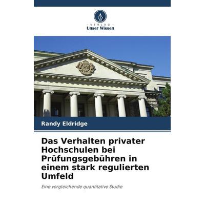 Das Verhalten privater Hochschulen bei Prüfungsgebühren in einem stark regulierten Umfeld, Taschenbuch von Randy Eldridge, Verlag Unser Wissen,
