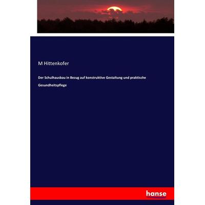 Der Schulhausbau in Bezug auf konstruktive Gestaltung und praktische Gesundheitspflege, Taschenbuch von M. Hittenkofer, Hansebooks, 978-3-7434-8722-2
