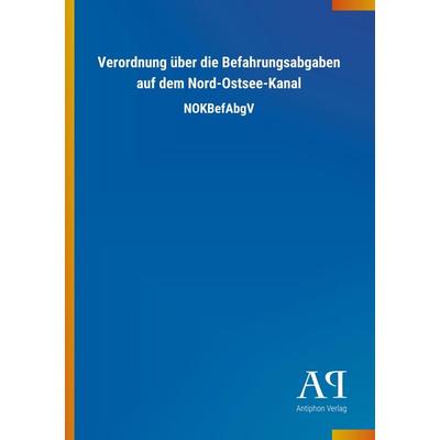Verordnung über die Befahrungsabgaben auf dem Nord-Ostsee-Ka, Taschenbuch von Antiphon Verlag, Antiphon, 978-3-7314-2460-4