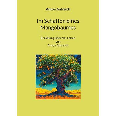 Im Schatten eines Mangobaumes, Taschenbuch von Anton Antreich, BoD – Books on Demand, 978-3-7578-5308-2