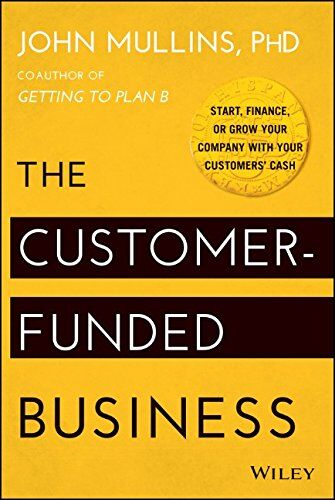 John Mullins - The Customer-Funded Business: Start, Finance, or Grow Your Company with Your Customers' Cash - Preis vom 16.10.2026 11:41:07 h