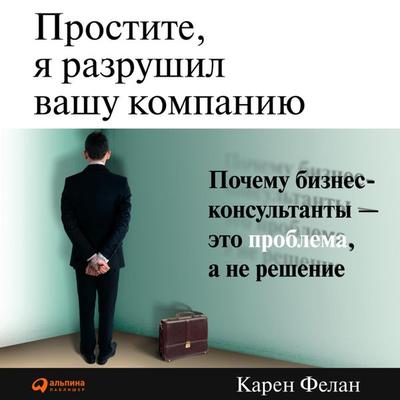 Prostite, ya razrushil vashu kompaniyu: Pochemu biznes-konsul'tanty - eto problema, a ne resheniye - Karen Felan, Audio, 9789179415310