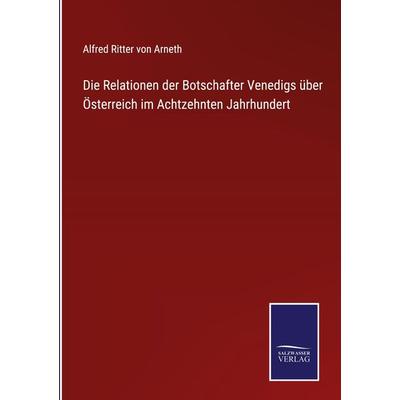 Die Relationen der Botschafter Venedigs über Österreich im Achtzehnten Jahrhundert, Gebundene Ausgabe von Alfred Ritter Arneth, Outlook,