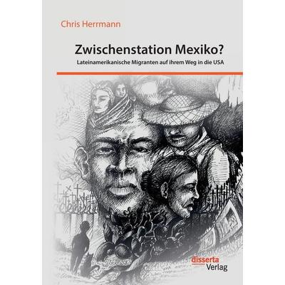 Zwischenstation Mexiko? Lateinamerikanische Migranten auf ihrem Weg in die USA, Taschenbuch von Chris Herrmann, Disserta, 978-3-95935-266-6
