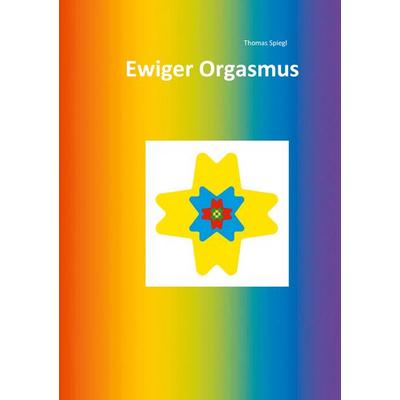 Ewiger Orgasmus, Taschenbuch von Thomas Spiegl, BoD – Books on Demand, 978-3-7543-2762-3