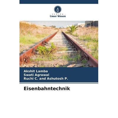 Eisenbahntechnik, Taschenbuch von Akshit Lamba,Swati Agrawal,Ruchi C. and Ashutosh P., Verlag Unser Wissen, 978-3-639-65693-0