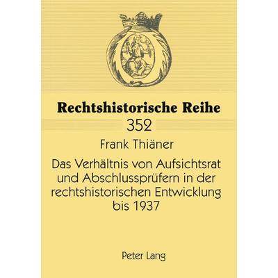 Das Verhältnis von Aufsichtsrat und Abschlussprüfern in der rechtshistorischen Entwicklung bis 1937, Taschenbuch von Frank Thiäner, Peter Lang GmbH,